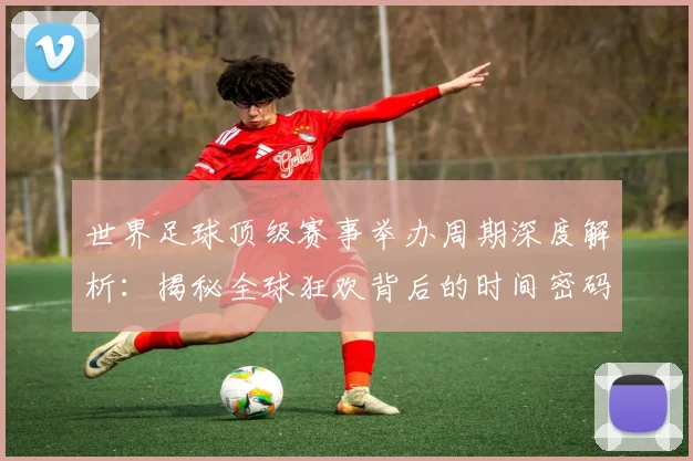 世界足球顶级赛事举办周期深度解析:揭秘全球狂欢背后的时间密码