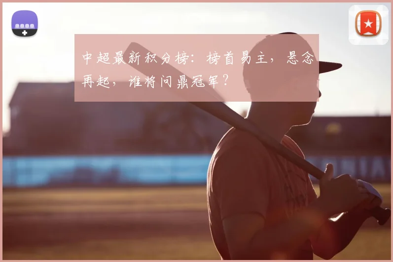 中超最新积分榜：榜首易主，悬念再起，谁将问鼎冠军？