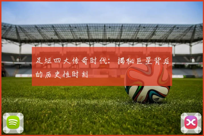 足坛四大传奇时代:揭秘巨星背后的历史性时刻