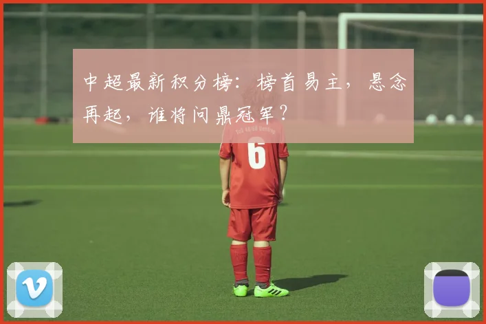 中超最新积分榜:榜首易主,悬念再起,谁将问鼎冠军?