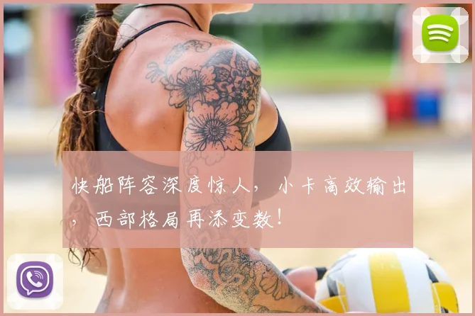 快船阵容深度惊人,小卡高效输出,西部格局再添变数!