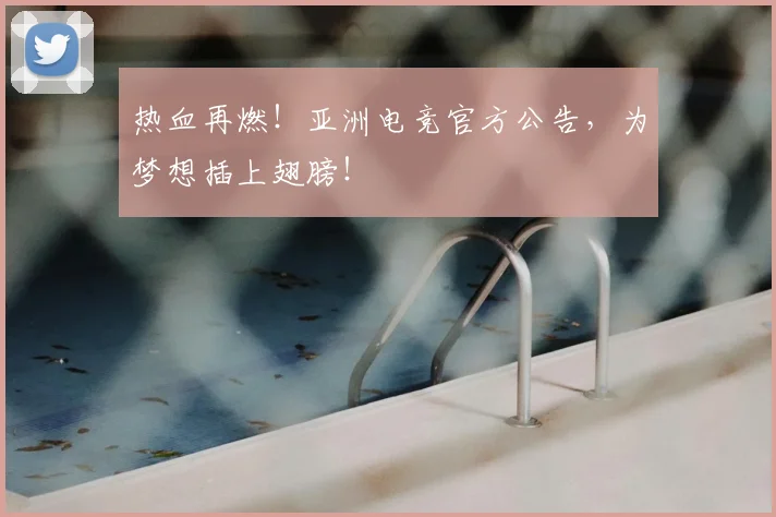 热血再燃！亚洲电竞官方公告，为梦想插上翅膀！